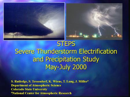 STEPS Severe Thunderstorm Electrification and Precipitation Study May-July 2000 S. Rutledge, S. Tessendorf, K. Wiens, T. Lang, J. Miller # Department of.