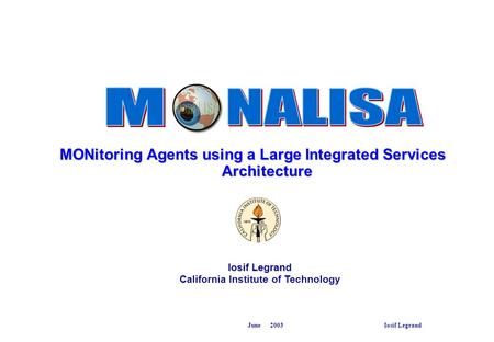 June 2003 Iosif Legrand MONitoring Agents using a Large Integrated Services Architecture Iosif Legrand California Institute of Technology.
