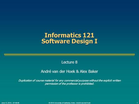 © 2010 University of California, Irvine – André van der Hoek1June 12, 2015 – 07:51:20 Informatics 121 Software Design I Lecture 8 André van der Hoek &