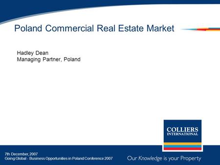 Poland Commercial Real Estate Market Hadley Dean Managing Partner, Poland 7th December, 2007 Going Global - Business Opportunities in Poland Conference.