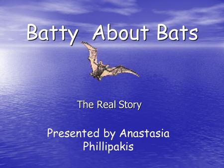 Batty About Bats The Real Story Presented by Anastasia Phillipakis.