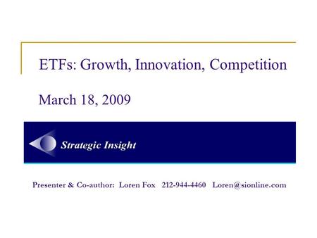 ETFs: Growth, Innovation, Competition March 18, 2009 Presenter & Co-author: Loren Fox 212-944-4460