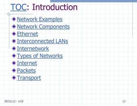 EECS122 - UCB13 TOCTOC: Introduction Network Examples Network Components Ethernet Interconnected LANs Internetwork Types of Networks Internet Packets Transport.