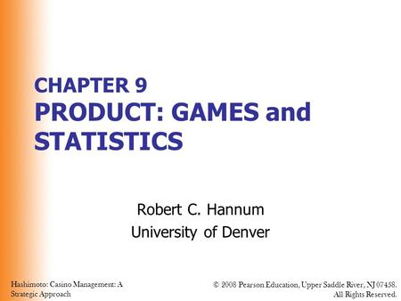 Hashimoto: Casino Management: A Strategic Approach © 2008 Pearson Education, Upper Saddle River, NJ 07458. All Rights Reserved. CHAPTER 9 PRODUCT: GAMES.