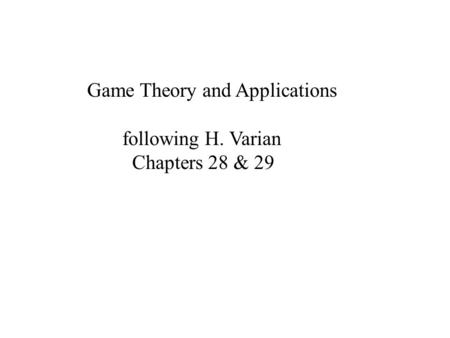 Game Theory and Applications following H. Varian Chapters 28 & 29.