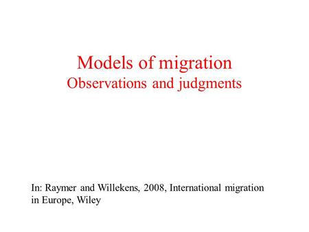 Models of migration Observations and judgments In: Raymer and Willekens, 2008, International migration in Europe, Wiley.