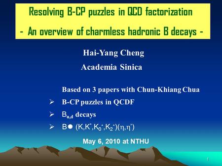 1 Resolving B-CP puzzles in QCD factorization - An overview of charmless hadronic B decays - Hai-Yang Cheng Academia Sinica Based on 3 papers with Chun-Khiang.