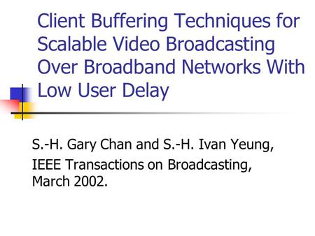 Client Buffering Techniques for Scalable Video Broadcasting Over Broadband Networks With Low User Delay S.-H. Gary Chan and S.-H. Ivan Yeung, IEEE Transactions.