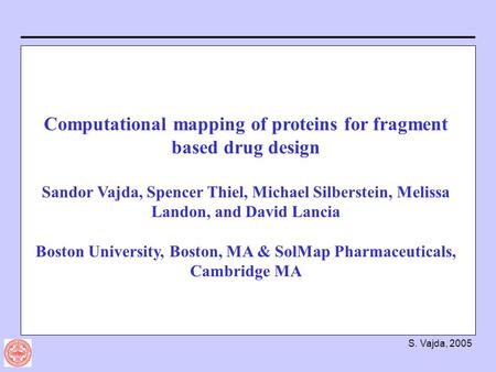 S. Vajda, 2005 Computational mapping of proteins for fragment based drug design Sandor Vajda, Spencer Thiel, Michael Silberstein, Melissa Landon, and David.