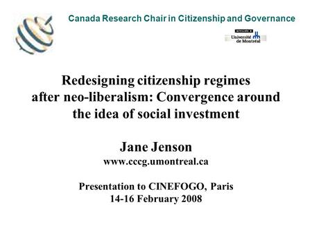 Redesigning citizenship regimes after neo-liberalism: Convergence around the idea of social investment Jane Jenson www.cccg.umontreal.ca Presentation to.