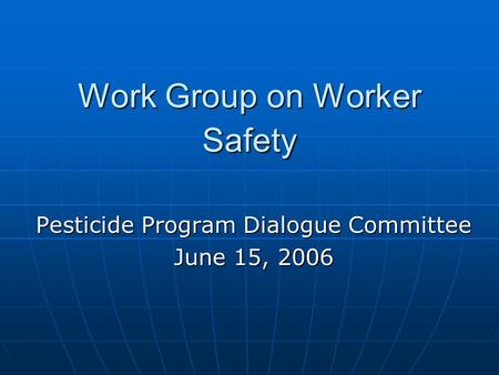 Work Group on Worker Safety Pesticide Program Dialogue Committee June 15, 2006.