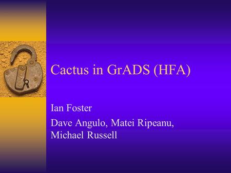 Cactus in GrADS (HFA) Ian Foster Dave Angulo, Matei Ripeanu, Michael Russell.