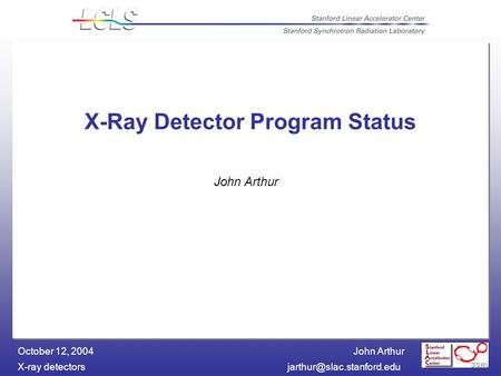 John Arthur X-ray October 12, 2004 X-Ray Detector Program Status John Arthur.