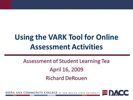 Using the VARK Tool for Online Assessment Activities Assessment of Student Learning Tea April 16, 2009 Richard DeRouen.
