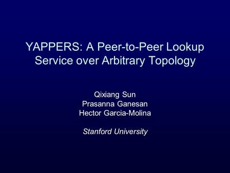 YAPPERS: A Peer-to-Peer Lookup Service over Arbitrary Topology Qixiang Sun Prasanna Ganesan Hector Garcia-Molina Stanford University.