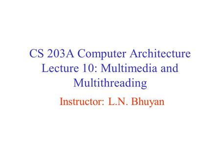 CS 203A Computer Architecture Lecture 10: Multimedia and Multithreading Instructor: L.N. Bhuyan.