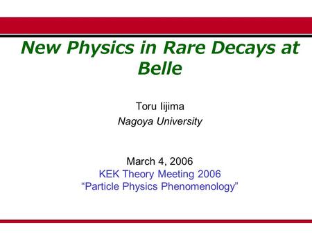 New Physics in Rare Decays at Belle Toru Iijima Nagoya University March 4, 2006 KEK Theory Meeting 2006 “Particle Physics Phenomenology”