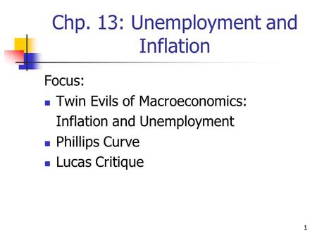 1 Chp. 13: Unemployment and Inflation Focus: Twin Evils of Macroeconomics: Inflation and Unemployment Phillips Curve Lucas Critique.