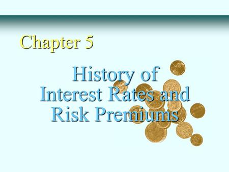History of Interest Rates and Risk Premiums Chapter 5.