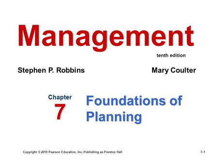 Copyright © 2010 Pearson Education, Inc. Publishing as Prentice Hall 7–1 Foundations of Planning Chapter 7 Management Stephen P. Robbins Mary Coulter tenth.