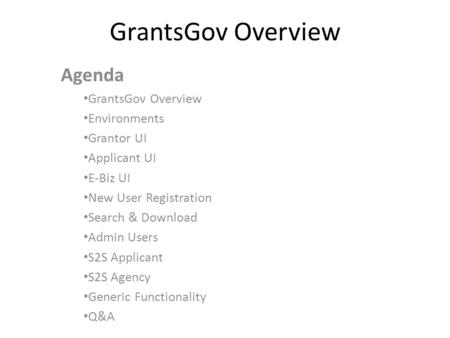 GrantsGov Overview Agenda GrantsGov Overview Environments Grantor UI Applicant UI E-Biz UI New User Registration Search & Download Admin Users S2S Applicant.