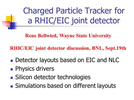 Charged Particle Tracker for a RHIC/EIC joint detector Detector layouts based on EIC and NLC Physics drivers Silicon detector technologies Simulations.