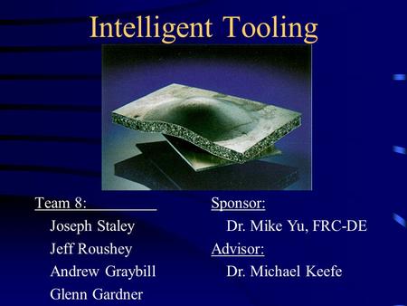 Intelligent Tooling Team 8: Joseph Staley Jeff Roushey Andrew Graybill Glenn Gardner Sponsor: Dr. Mike Yu, FRC-DE Advisor: Dr. Michael Keefe.