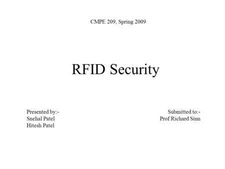 RFID Security CMPE 209, Spring 2009 Presented by:- Snehal Patel Hitesh Patel Submitted to:- Prof Richard Sinn.