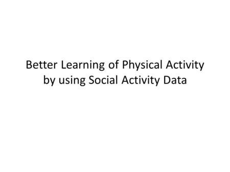Better Learning of Physical Activity by using Social Activity Data.