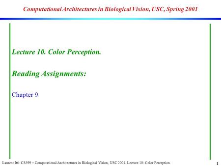Laurent Itti: CS599 – Computational Architectures in Biological Vision, USC 2001. Lecture 10: Color Perception. 1 Computational Architectures in Biological.