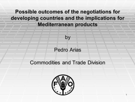 1 Possible outcomes of the negotiations for developing countries and the implications for Mediterranean products by Pedro Arias Commodities and Trade Division.