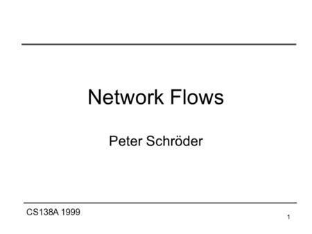 CS138A 1999 1 Network Flows Peter Schröder. CS138A 1999 2 Flow Networks Definitions a flow network G=(V,E) is a directed graph in which each edge (u,v)