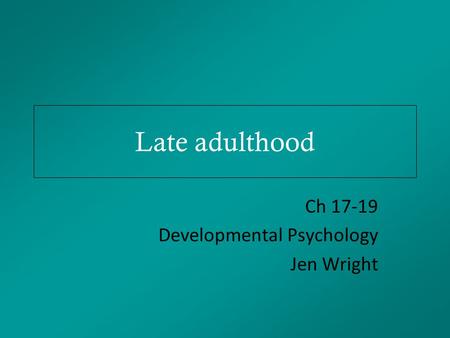 Late adulthood Ch 17-19 Developmental Psychology Jen Wright.