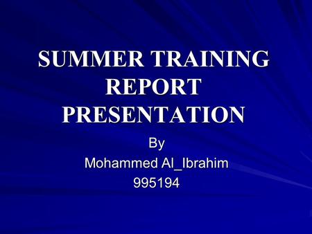 SUMMER TRAINING REPORT PRESENTATION By Mohammed Al_Ibrahim 995194.