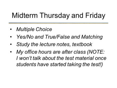 Multiple Choice Yes/No and True/False and Matching Study the lecture notes, textbook My office hours are after class (NOTE: I won’t talk about the test.