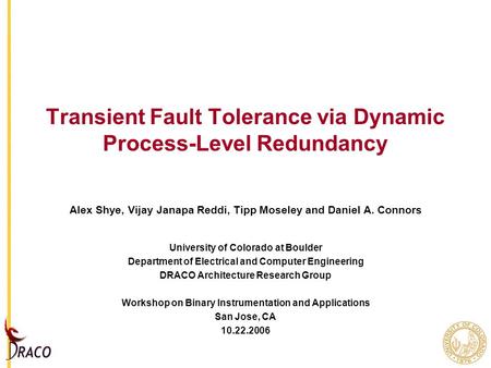 Transient Fault Tolerance via Dynamic Process-Level Redundancy Alex Shye, Vijay Janapa Reddi, Tipp Moseley and Daniel A. Connors University of Colorado.