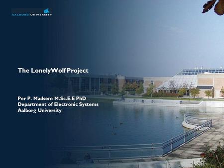 The LonelyWolf Project Per P. Madsem M.Sc.E.E PhD Department of Electronic Systems Aalborg University.