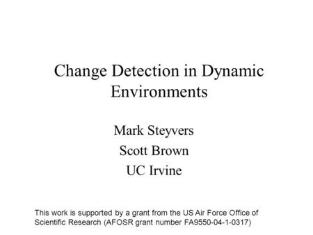 Change Detection in Dynamic Environments Mark Steyvers Scott Brown UC Irvine This work is supported by a grant from the US Air Force Office of Scientific.