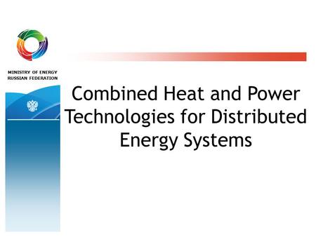 MINISTRY OF ENERGY RUSSIAN FEDERATION Combined Heat and Power Technologies for Distributed Energy Systems.