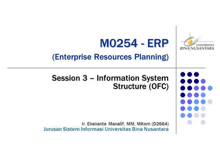M0254 - ERP (Enterprise Resources Planning) M0254 - ERP (Enterprise Resources Planning) Session 3 – Information System Structure (OFC) Ir. Ekananta Manalif,
