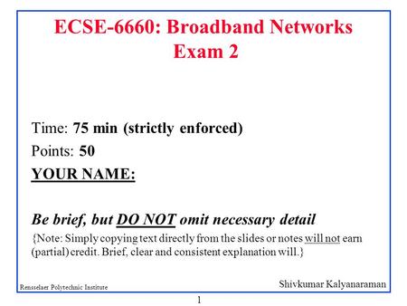 Shivkumar Kalyanaraman Rensselaer Polytechnic Institute 1 ECSE-6660: Broadband Networks Exam 2 Time: 75 min (strictly enforced) Points: 50 YOUR NAME: Be.