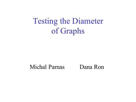Testing the Diameter of Graphs Michal Parnas Dana Ron.