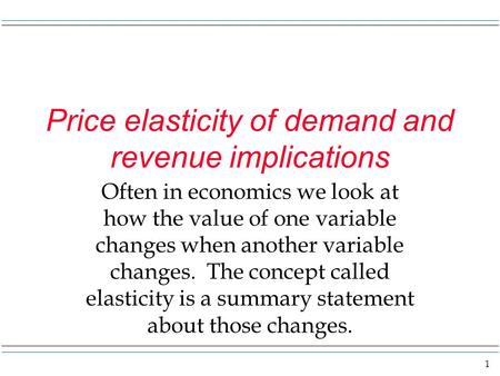 1 Price elasticity of demand and revenue implications Often in economics we look at how the value of one variable changes when another variable changes.