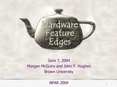 1 Hardware Feature Edges June 7, 2004 Morgan McGuire and John F. Hughes Brown University NPAR 2004 Hardware Feature Edges.