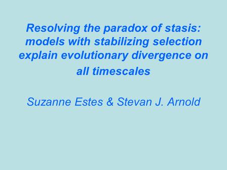 Resolving the paradox of stasis: models with stabilizing selection explain evolutionary divergence on all timescales Suzanne Estes & Stevan J. Arnold.