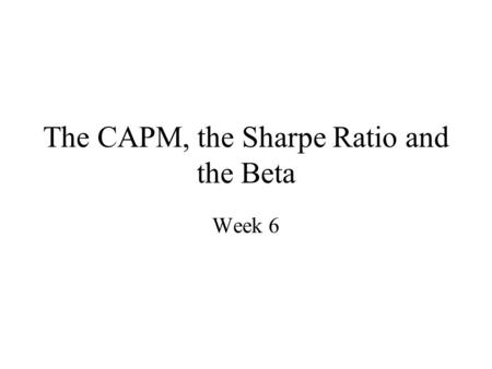 The CAPM, the Sharpe Ratio and the Beta Week 6. CAPM and the Sharpe Ratio (1/2) Recall from our earlier analysis, recall that, given the assets in the.