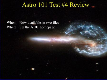 Astro 101 Test #4 Review When: Now available in two files Where: On the A101 homepage.