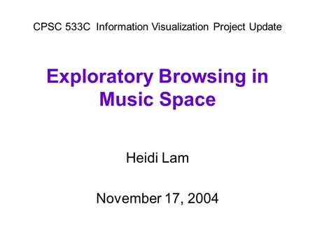 Exploratory Browsing in Music Space Heidi Lam November 17, 2004 CPSC 533CInformation Visualization Project Update.