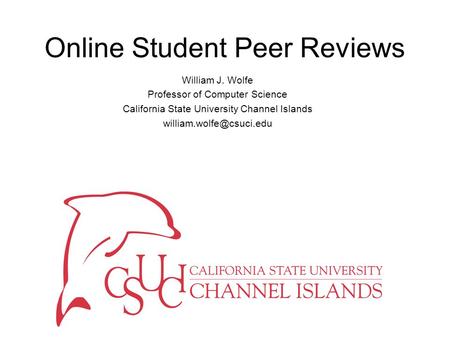 Online Student Peer Reviews William J. Wolfe Professor of Computer Science California State University Channel Islands