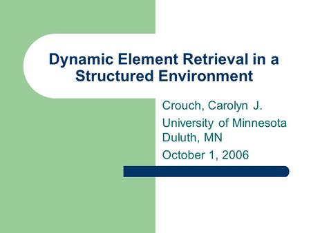 Dynamic Element Retrieval in a Structured Environment Crouch, Carolyn J. University of Minnesota Duluth, MN October 1, 2006.